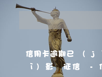 信用卡逾期已經(jīng)還了會(huì)影響征信嗎-信用卡逾期已經(jīng)還了會(huì)影響征信嗎怎么辦