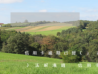 信用卡逾期已經(jīng)還清無(wú)法解凍銷戶(信用卡逾期已經(jīng)還清無(wú)法解凍銷戶)