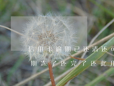信用卡逾期已还清还可以解冻吗(我信用卡逾期冻了还完了,还此用吗)