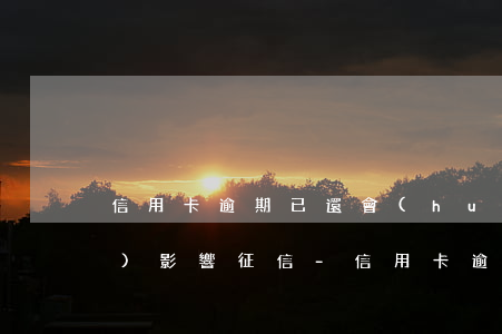 信用卡逾期已還會(huì)不會(huì)影響征信-信用卡逾期已還會(huì)不會(huì)影響征信記錄
