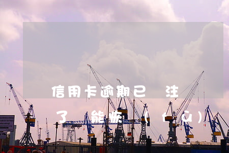 信用卡逾期已還注銷記錄(信用卡逾期被注銷了還能恢復(fù)嗎)