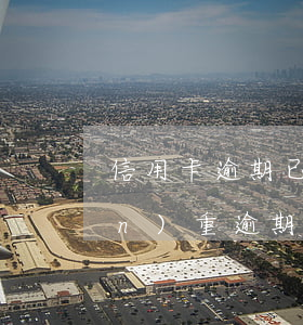 信用卡逾期已還清已注銷(信用卡有嚴(yán)重逾期已經(jīng)還清)