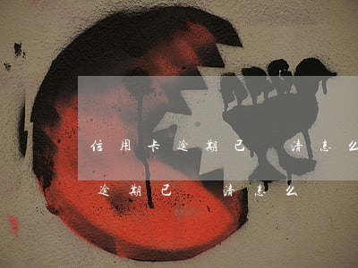 信用卡逾期已還清怎么還顯示逾期-信用卡逾期已還清怎么還顯示逾期呢