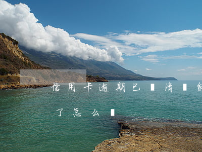 信用卡逾期已還清還能貸款嗎 還信用卡逾期了怎么辦