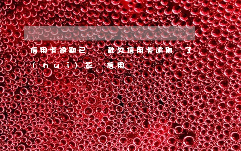 信用卡逾期已還 貸款(欠信用卡逾期還了還會(huì)影響信用嗎)