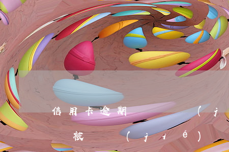 信用卡逾期帳戶凍結(jié)(欠信用卡賬戶被凍結(jié))