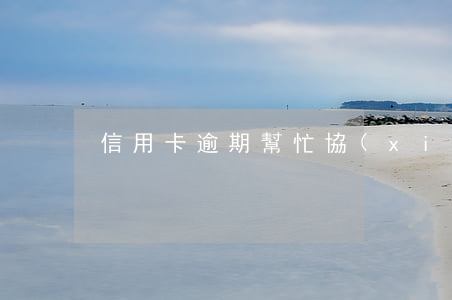 信用卡逾期幫忙協(xié)商