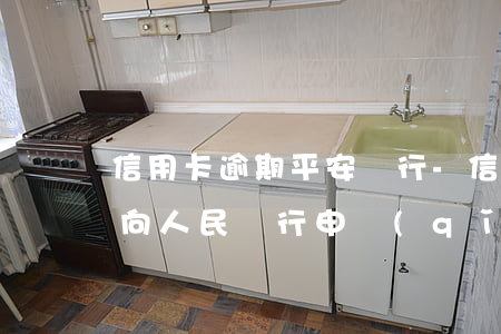 信用卡逾期平安銀行-信用卡逾期平安銀行向人民銀行申請(qǐng)逾期維護(hù)