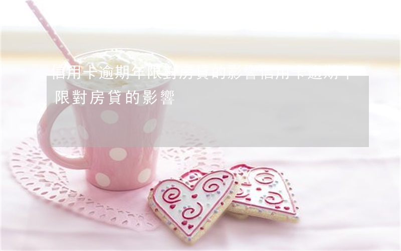 信用卡逾期年限對房貸的影響(信用卡逾期年限對房貸的影響)