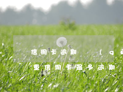 信用卡逾期幾個(gè)月算嚴(yán)重(信用卡最多逾期幾個(gè)月)