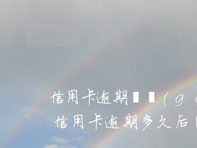 信用卡逾期幾個(gè)月算黑戶嗎貼吧(欠信用卡逾期多久后會(huì)黑名單)