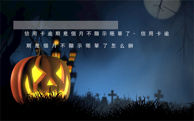 信用卡逾期幾個月不顯示賬單了-信用卡逾期幾個月不顯示賬單了怎么辦