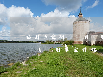信用卡逾期幾個月會刑事案件(信用卡逾期幾個月會刑事案件起訴)