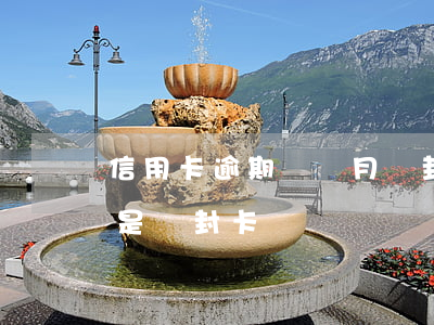 信用卡逾期幾個月會封卡(信用卡到年底是不是會封卡)