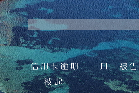 信用卡逾期幾個月會被告嘛(欠信用卡幾個月會被起訴)