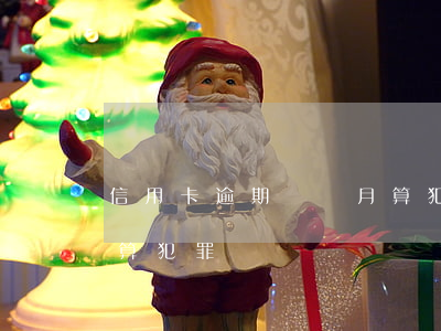 信用卡逾期幾個月算犯罪(信用卡逾期幾個月算犯罪)