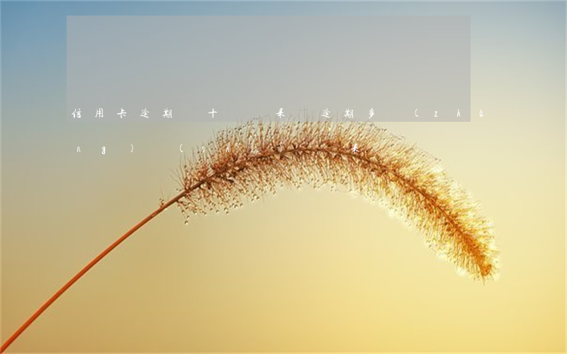 信用卡逾期幾十塊變呆賬 逾期多長(zhǎng)時(shí)間變呆賬