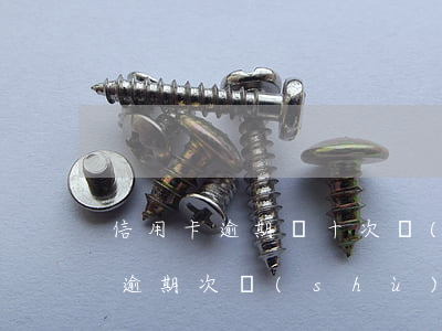 信用卡逾期幾十次數(shù)多了(信用卡逾期次數(shù)多了怎么辦)