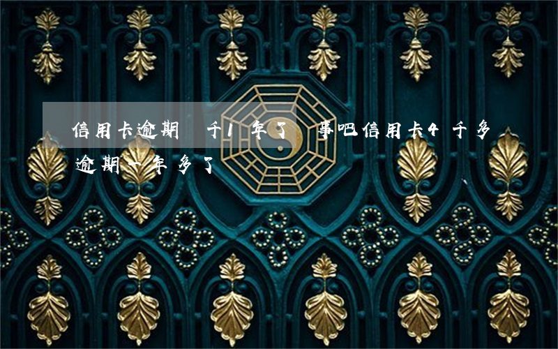 信用卡逾期幾千1年了沒事吧 信用卡4千多逾期一年多了