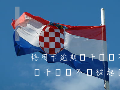 信用卡逾期幾千塊會不會被起訴(信用卡逾期幾千塊會不會被起訴)