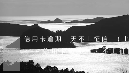 信用卡逾期幾天不上征信會(huì)怎么樣-信用卡逾期幾天不上征信會(huì)怎么樣嗎