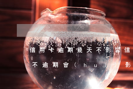 信用卡逾期幾天不影響信譽(yù)(信用卡不逾期會(huì)影響征信嗎)