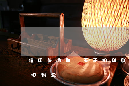 信用卡逾期幾天不扣利息(信用卡逾期幾天不扣利息)