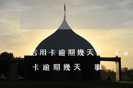 信用卡逾期幾天之內(nèi)都沒事(行用卡逾期幾天沒事)