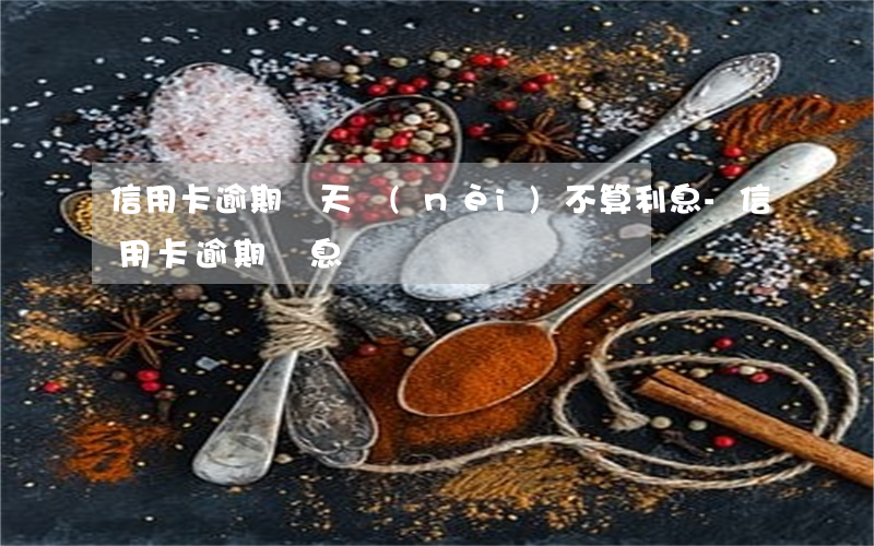 信用卡逾期幾天內(nèi)不算利息-信用卡 逾期 罰息