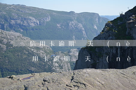 信用卡逾期幾天內(nèi)還上沒事的(信用卡逾期幾天內(nèi)還上沒事的)