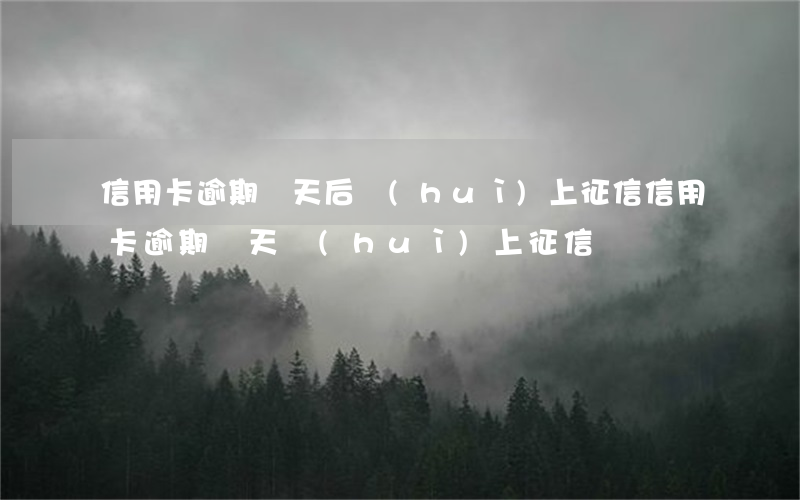信用卡逾期幾天后會(huì)上征信(信用卡逾期幾天會(huì)上征信記錄)