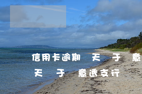 信用卡逾期幾天屬于惡意透支(信用卡逾期幾天屬于惡意透支行為)