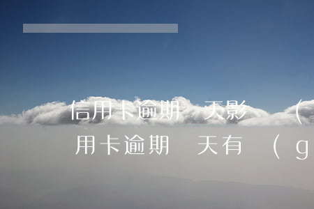 信用卡逾期幾天影響誠(chéng)信(信用卡逾期幾天有關(guān)系嗎)