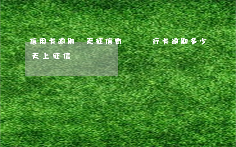 信用卡逾期幾天征信有記錄(銀行卡逾期多少天上征信)