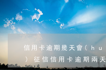 信用卡逾期幾天會(huì)上報(bào)征信(信用卡逾期兩天會(huì)上征信嗎)