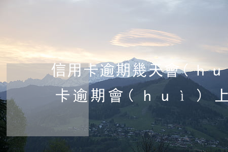 信用卡逾期幾天會(huì)上門催收(信用卡逾期會(huì)上門催收嗎)
