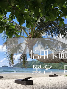信用卡逾期幾天會(huì)進(jìn)黑名單(朋友用我的信用卡逾期進(jìn)黑名單了能告他嗎)
