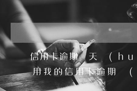 信用卡逾期幾天會(huì)黑名單嗎(朋友用我的信用卡逾期進(jìn)黑名單了能告他嗎)