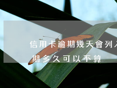 信用卡逾期幾天會列入征信(征信中信用卡逾期多久可以不算)