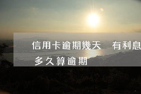 信用卡逾期幾天沒有利息-信用卡2天沒還多久算逾期
