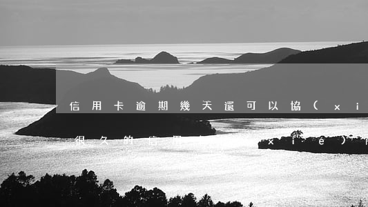 信用卡逾期幾天還可以協(xié)商(逾期很久的信用卡協(xié)商)