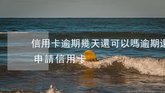 信用卡逾期幾天還可以嗎(逾期還完多久可以申請信用卡)