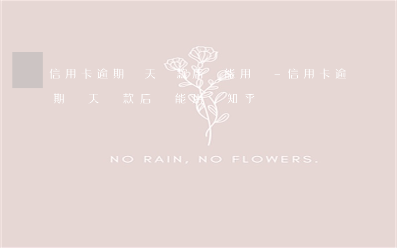 信用卡逾期幾天還款后還能用嗎-信用卡逾期幾天還款后還能用嗎知乎