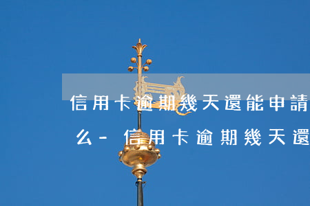 信用卡逾期幾天還能申請(qǐng)分期么-信用卡逾期幾天還能申請(qǐng)分期么