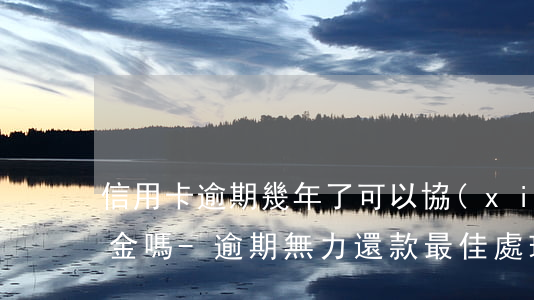 信用卡逾期幾年了可以協(xié)商還本金嗎-逾期無力還款最佳處理方法