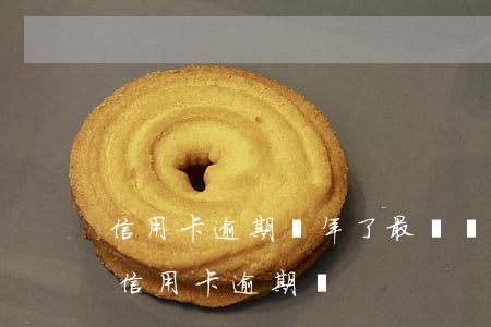 信用卡逾期幾年了最終會(huì)怎么樣（信用卡逾期幾）