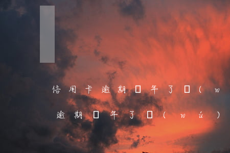 信用卡逾期幾年了無(wú)力償還(信用卡逾期幾年了無(wú)力償還會(huì)坐牢嗎)