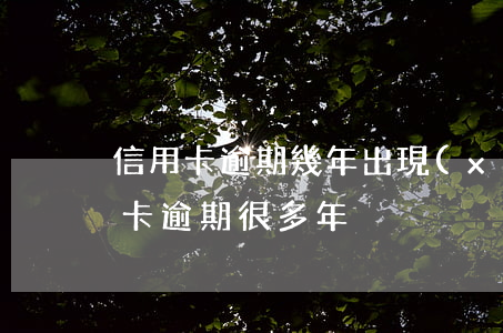信用卡逾期幾年出現(xiàn)滯漲(信用卡逾期很多年)
