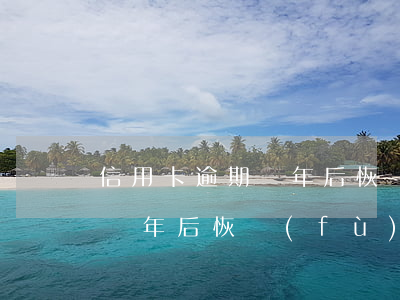 信用卡逾期幾年后恢復(fù)(信用卡逾期幾年后恢復(fù)信用)