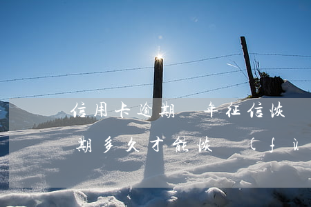 信用卡逾期幾年征信恢復(fù)(信用卡逾期多久才能恢復(fù)征信)